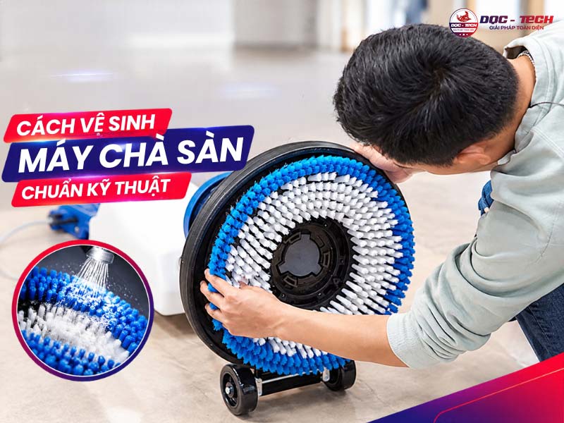 Vệ sinh máy chà sàn: quy trình chuẩn, nhanh, sạch, an toàn