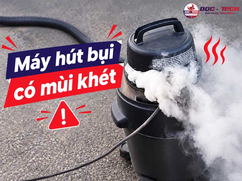 Máy hút bụi có mùi khét: 7 cách xử lý cực bén