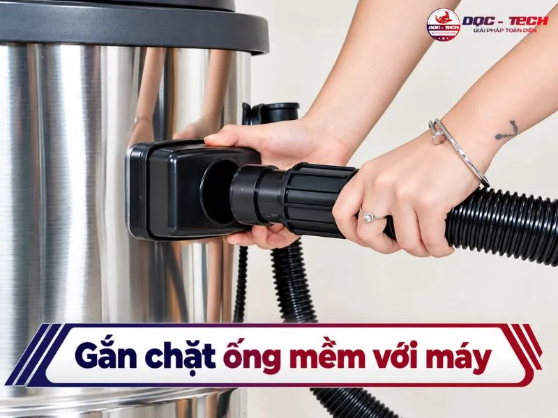 Gắn thật chặt ống mềm với thân thiết bị hút bụi